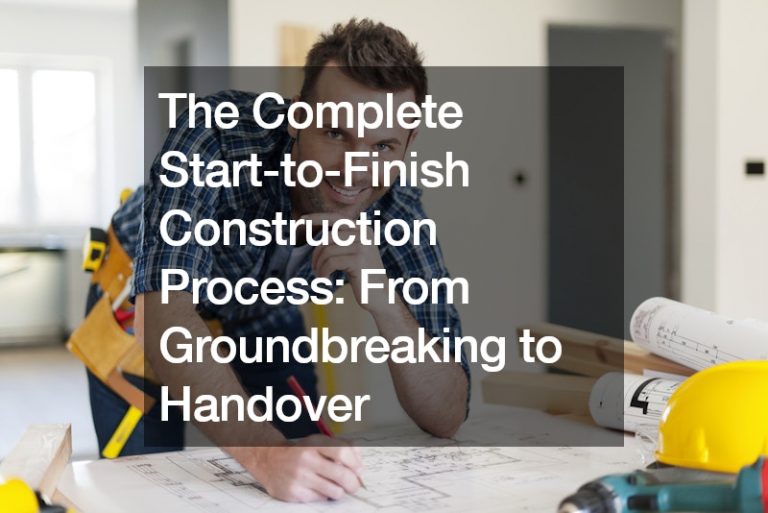 The Complete Start-to-Finish Construction Process: From Groundbreaking to Handover