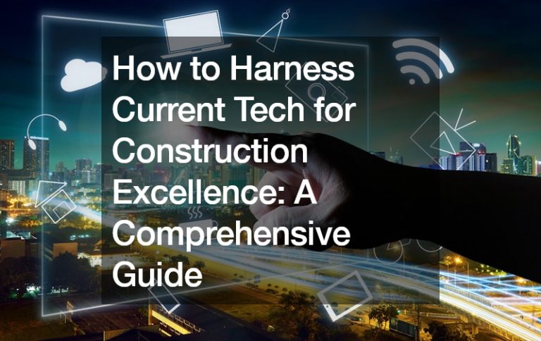 How to Harness Current Tech for Construction Excellence  A Comprehensive Guide