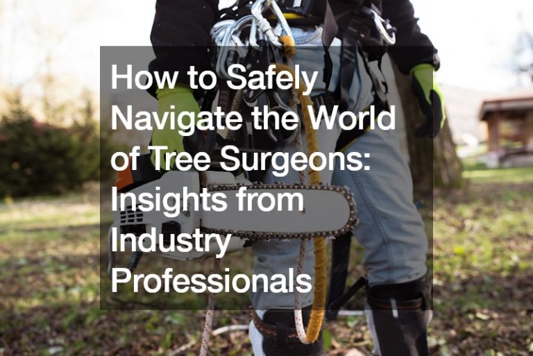 How to Safely Navigate the World of Tree Surgeons  Insights from Industry Professionals
