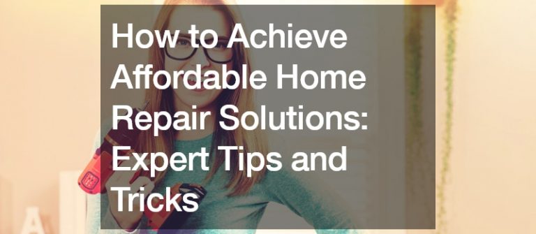 How to Achieve Affordable Home Repair Solutions  Expert Tips and Tricks