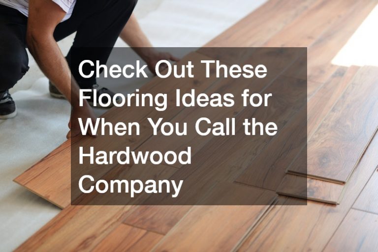 Check Out These Flooring Ideas for When You Call the Hardwood Company