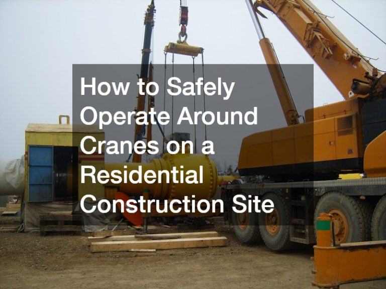 How to Safely Operate Around Cranes on a Residential Construction Site