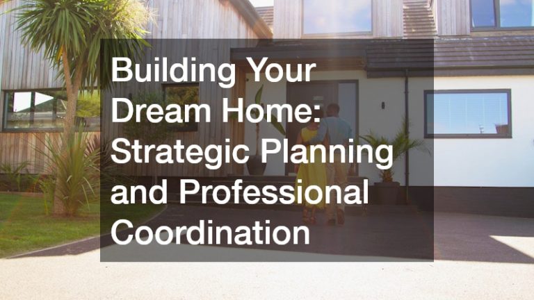 Building Your Dream Home  Strategic Planning and Professional Coordination